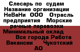 Слесарь по  судам › Название организации ­ НеВаНи, ООО › Отрасль предприятия ­ Морские, речные перевозки › Минимальный оклад ­ 90 000 - Все города Работа » Вакансии   . Чукотский АО